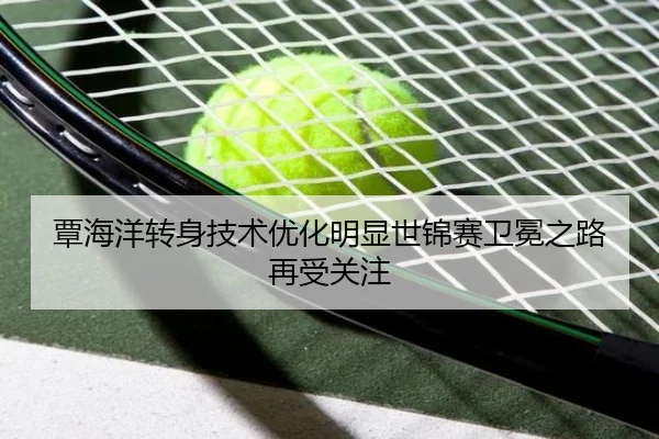 覃海洋转身技术优化明显世锦赛卫冕之路再受关注